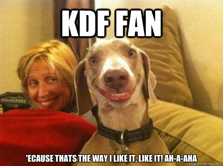 KDF Fan 'ecause thats the way I like it, like it! Ah-a-aha - KDF Fan 'ecause thats the way I like it, like it! Ah-a-aha  STOKDF