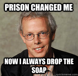 prison changed me now i always drop the soap  