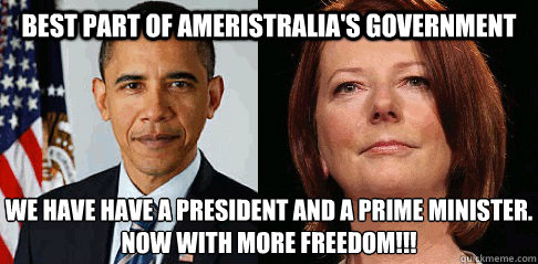 Best part of Ameristralia's government We have have a President and a Prime Minister.
Now with more Freedom!!! - Best part of Ameristralia's government We have have a President and a Prime Minister.
Now with more Freedom!!!  PresandPMmurstraya