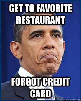 Get to Favorite restaurant Forgot credit card  