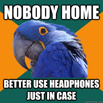Nobody Home Better use headphones just in case  Paranoid Parrot