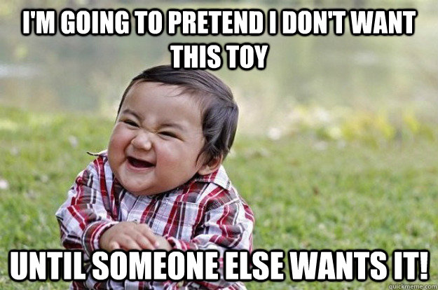 I'm going to pretend I don't want this toy Until someone else wants it!  Evil Toddler