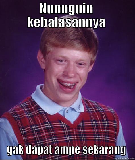 NUNNGUIN KEBALASANNYA GAK DAPAT AMPE SEKARANG Bad Luck Brian