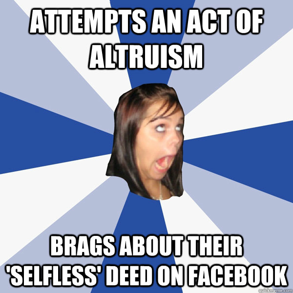 Attempts an act of altruism brags about their 'selfless' deed on facebook  Annoying Facebook Girl