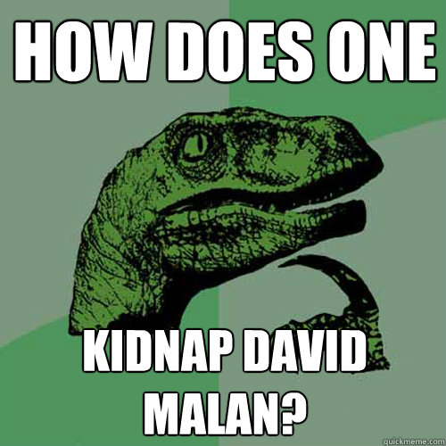 How does One Kidnap David Malan? - How does One Kidnap David Malan?  Philosoraptor