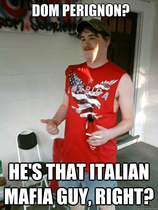 Dom Perignon? He's that Italian mafia guy, right? - Dom Perignon? He's that Italian mafia guy, right?  Redneck Randal
