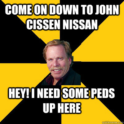 Come on down to John Cissen Nissan HEY! I NEED SOME PEDS UP HERE - Come on down to John Cissen Nissan HEY! I NEED SOME PEDS UP HERE  John Steigerwald