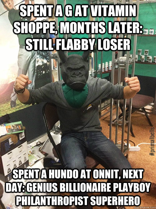 Spent a G at Vitamin Shoppe, months later: still flabby loser spent a hundo at onnit, next day: genius billionaire playboy philanthropist superhero  