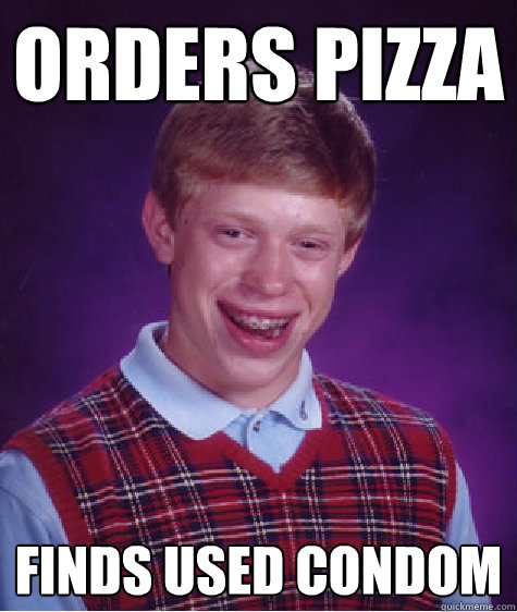 Orders pizza finds used condom  Bad Luck Brian