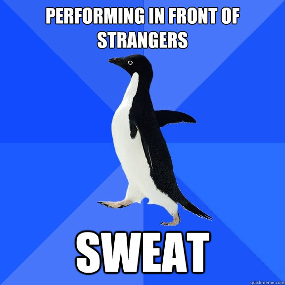 performing in front of strangers sweat  Socially Awkward Penguin