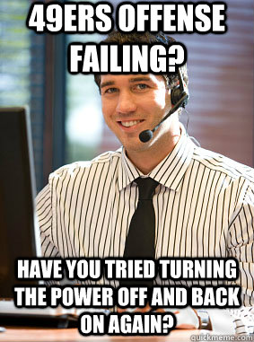 49ers offense failing? have you tried turning the power off and back on again? - 49ers offense failing? have you tried turning the power off and back on again?  Scumbag tech support