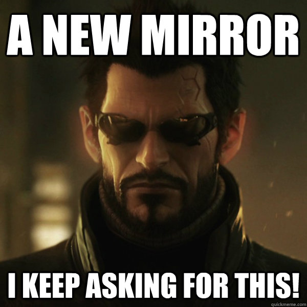 A New Mirror I keep asking for this!  Adam Jensen