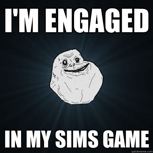 I'm Engaged in my sims game  Forever Alone