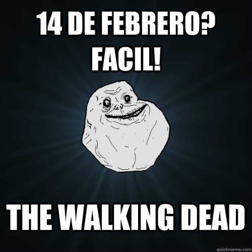 14 de febrero? facil! the walking dead  Forever Alone