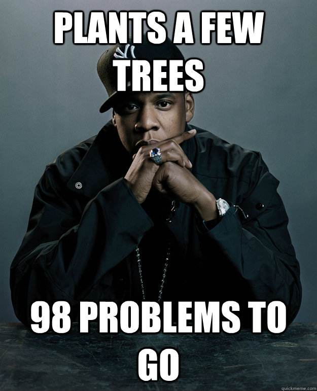 Plants a few trees 98 problems to go  Jay Z Problems