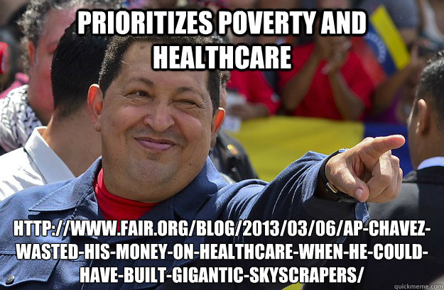 prioritizes poverty and healthcare http://www.fair.org/blog/2013/03/06/ap-chavez-wasted-his-money-on-healthcare-when-he-could-have-built-gigantic-skyscrapers/
  
