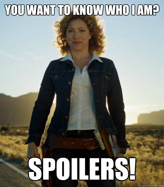 You want to know who I am? Spoilers! - You want to know who I am? Spoilers!  River Song