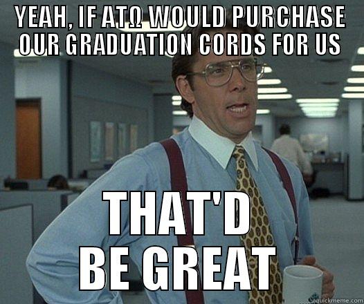 YEAH, IF ATΩ WOULD PURCHASE OUR GRADUATION CORDS FOR US THAT'D BE GREAT Misc