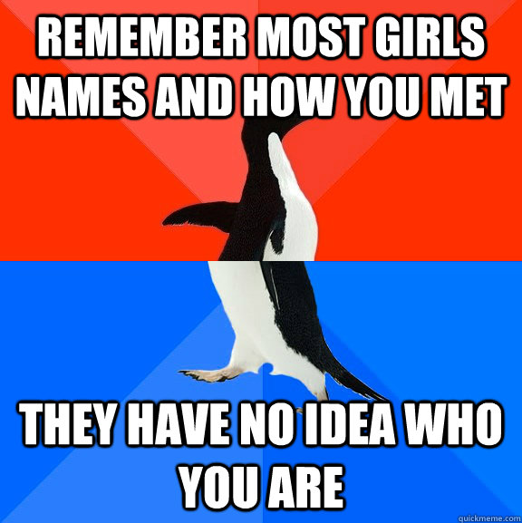 Remember most girls names and how you met they have no idea who you are  Socially Awesome Awkward Penguin
