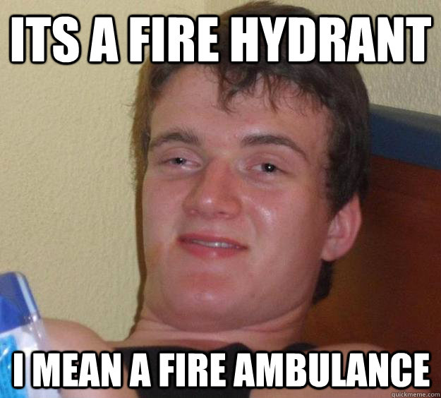 ITS A FIRE HYDRANT I MEAN A FIRE AMBULANCE  10 Guy