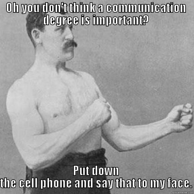 OH YOU DON'T THINK A COMMUNICATION DEGREE IS IMPORTANT? PUT DOWN THE CELL PHONE AND SAY THAT TO MY FACE. overly manly man