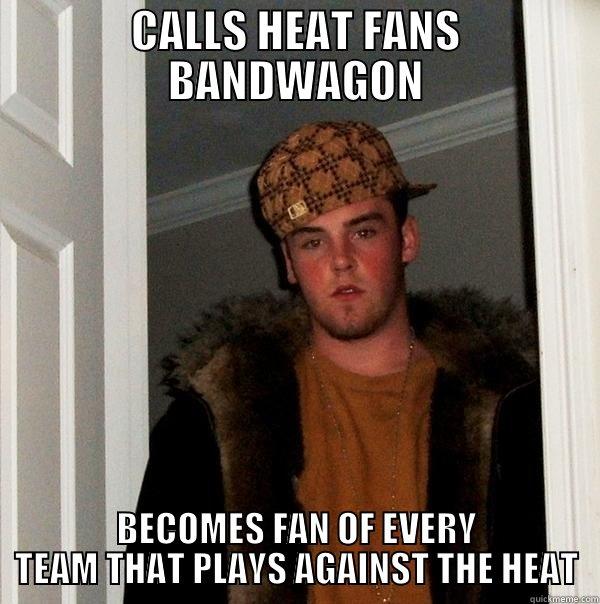 CALLS HEAT FANS BANDWAGON BECOMES FAN OF EVERY TEAM THAT PLAYS AGAINST THE HEAT Scumbag Steve