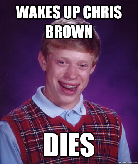 Wakes up chris brown dies  Bad Luck Brian