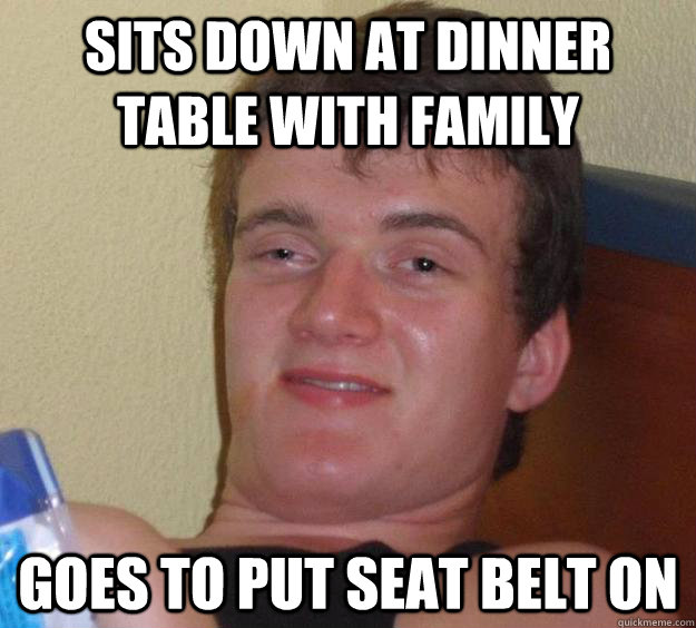sits down at dinner table with family goes to put seat belt on - sits down at dinner table with family goes to put seat belt on  10 Guy
