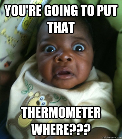 You're going to put that thermometer where??? - You're going to put that thermometer where???  Misc