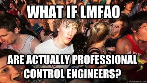 What if LMFAO Are actually professional control engineers?  Sudden Clarity Clarence