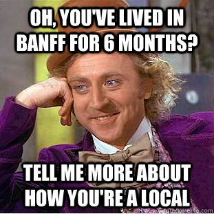 Oh, you've lived in Banff for 6 months? Tell me more about how you're a local - Oh, you've lived in Banff for 6 months? Tell me more about how you're a local  Condescending Wonka