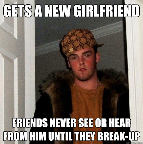 Gets a new girlfriend Friends never see or hear from him until they break-up  Scumbag Steve
