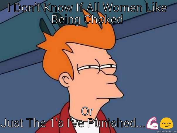 I DON'T KNOW IF ALL WOMEN LIKE BEING CHOKED OR JUST THE 1'S I'VE PUNISHED... Futurama Fry