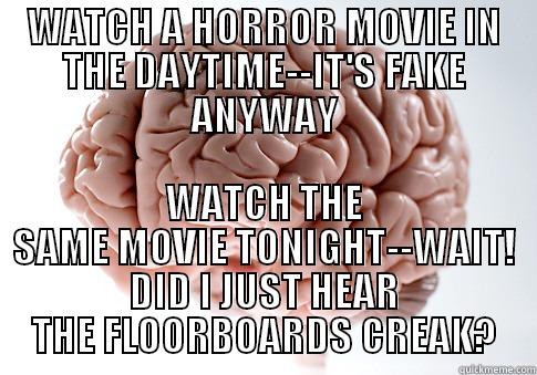 WATCH A HORROR MOVIE IN THE DAYTIME--IT'S FAKE ANYWAY WATCH THE SAME MOVIE TONIGHT--WAIT! DID I JUST HEAR THE FLOORBOARDS CREAK? Scumbag Brain