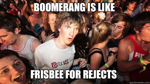 Boomerang is like Frisbee for rejects  Sudden Clarity Clarence