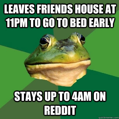Leaves friends house at 11pm to go to bed early Stays up to 4am on Reddit  Foul Bachelor Frog