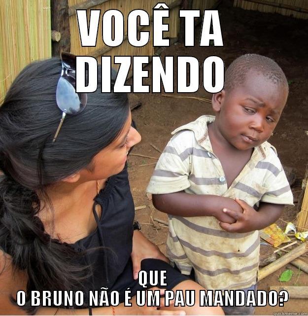 VOCÊ TA DIZENDO QUE O BRUNO NÃO É UM PAU MANDADO? Skeptical Third World Kid