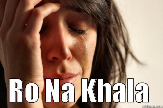  RO NA KHALA First World Problems