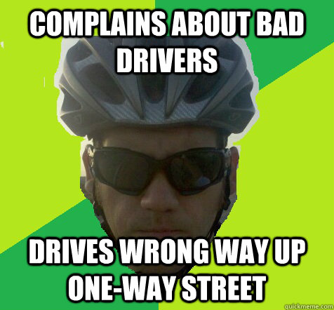 Complains about bad drivers Drives wrong way up one-way street  Angry Cyclist