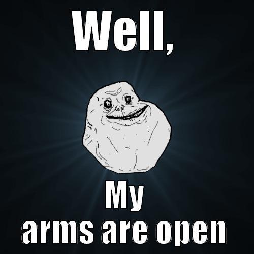 WELL, MY ARMS ARE OPEN Forever Alone