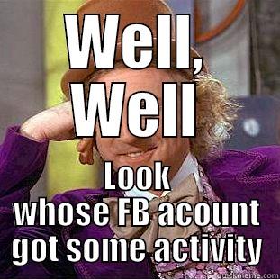 WELL, WELL LOOK WHOSE FB ACOUNT GOT SOME ACTIVITY Condescending Wonka