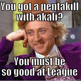 YOU GOT A PENTAKILL WITH AKALI? YOU MUST BE SO GOOD AT LEAGUE Condescending Wonka