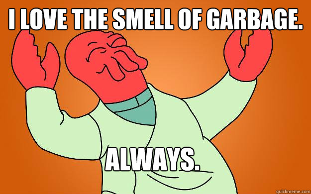 i love the smell of garbage. always.  Zoidberg is popular