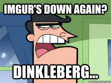 Imgur's down again? Dinkleberg...  - Imgur's down again? Dinkleberg...   Dinkleberg