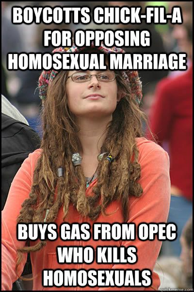 Boycotts Chick-Fil-A for opposing homosexual marriage Buys Gas from OPEC who kills homosexuals  College Liberal