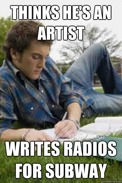 Thinks he's an artist Writes radios for Subway  Junior Copywriter