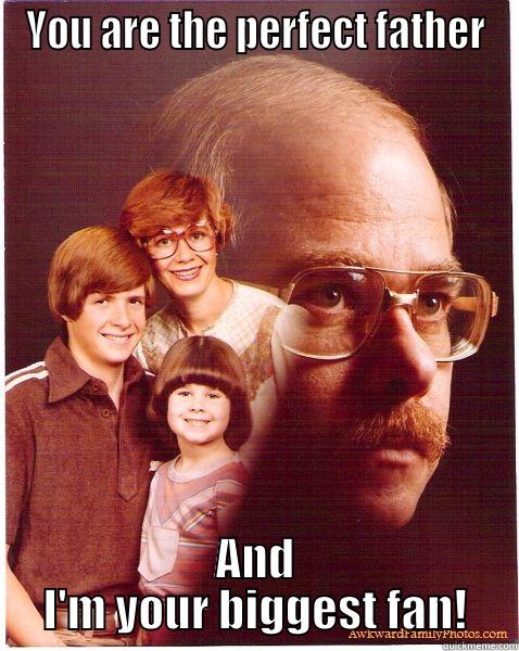 YOU ARE THE PERFECT FATHER AND I'M YOUR BIGGEST FAN! Vengeance Dad