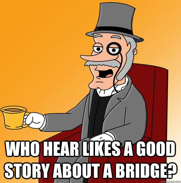  Who hear likes a good story about a bridge?  