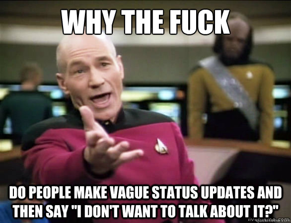 why the fuck do people make vague status updates and then say 