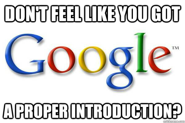 don't feel like you got a proper introduction?  Good Guy Google